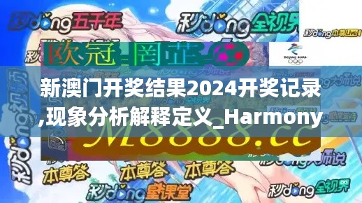 新澳門開獎結(jié)果2024開獎記錄,現(xiàn)象分析解釋定義_Harmony9.889