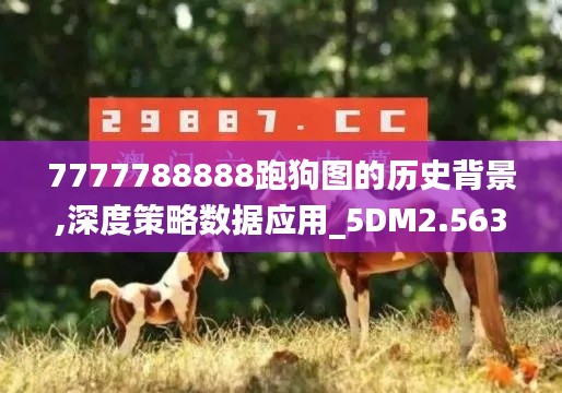 7777788888跑狗圖的歷史背景,深度策略數(shù)據(jù)應(yīng)用_5DM2.563
