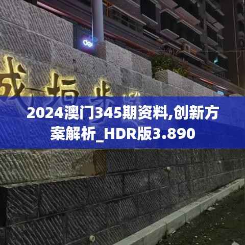 2024澳門345期資料,創(chuàng)新方案解析_HDR版3.890