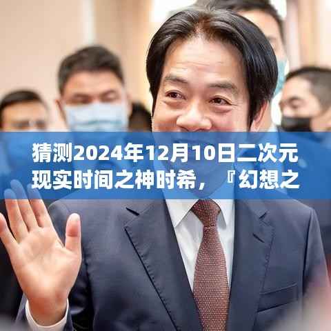 幻想之旅，探尋二次元現(xiàn)實(shí)之神時(shí)希在2024年12月10日的神秘面紗