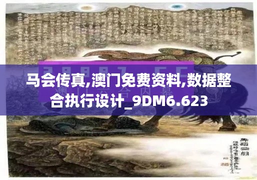 馬會傳真,澳門免費資料,數(shù)據(jù)整合執(zhí)行設(shè)計_9DM6.623