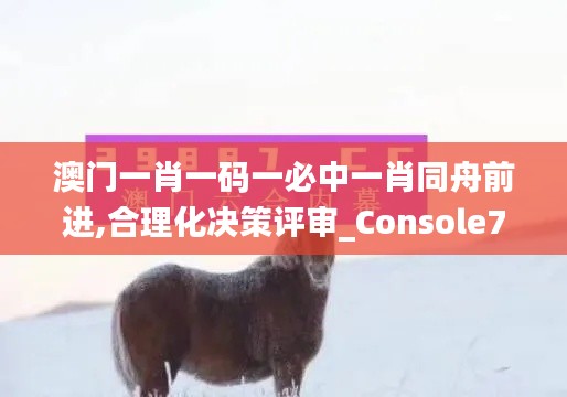 澳門一肖一碼一必中一肖同舟前進(jìn),合理化決策評審_Console7.750