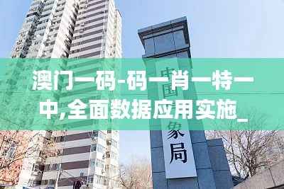 澳門(mén)一碼-碼一肖一特一中,全面數(shù)據(jù)應(yīng)用實(shí)施_精裝款9.461