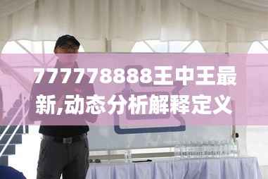 777778888王中王最新,動(dòng)態(tài)分析解釋定義_N版9.726