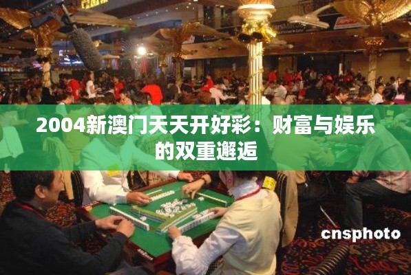 2004新澳門天天開好彩：財(cái)富與娛樂的雙重邂逅