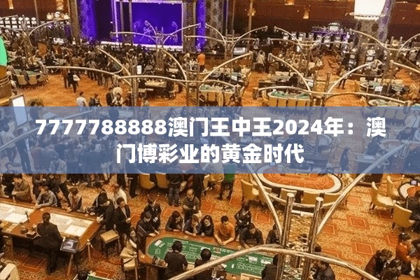 7777788888澳門王中王2024年：澳門博彩業(yè)的黃金時代