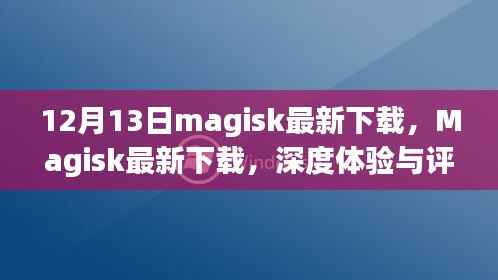 Magisk最新下載深度體驗(yàn)與評(píng)測(cè)報(bào)告（12月13日更新版）