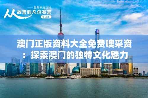 澳門正版資料大全免費(fèi)噢采資：探索澳門的獨(dú)特文化魅力