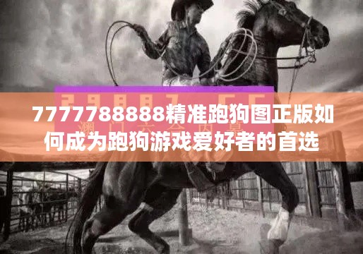 7777788888精準(zhǔn)跑狗圖正版如何成為跑狗游戲愛好者的首選