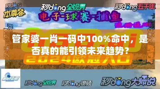 管家婆一肖一碼中100%命中，是否真的能引領(lǐng)未來趨勢？