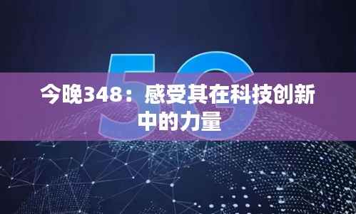 今晚348：感受其在科技創(chuàng)新中的力量