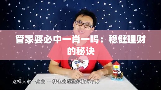 管家婆必中一肖一鳴：穩(wěn)健理財?shù)拿卦E