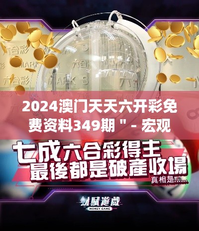 2024澳門天天六開彩免費(fèi)資料349期＂- 宏觀市場走向的精準(zhǔn)預(yù)測