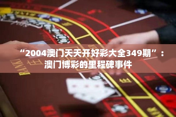 “2004澳門天天開(kāi)好彩大全349期”：澳門博彩的里程碑事件