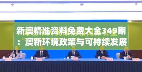 新澳精準資料免費大全349期：澳新環(huán)境政策與可持續(xù)發(fā)展資料的免費寶庫