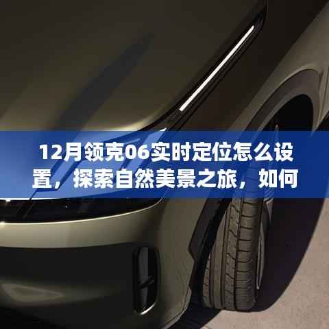 領(lǐng)克06實(shí)時定位設(shè)置指南，開啟自然美景探索之旅，輕松啟程尋找內(nèi)心寧靜