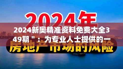 2024新奧精準(zhǔn)資料免費大全349期＂：為專業(yè)人士提供的一站式資料庫