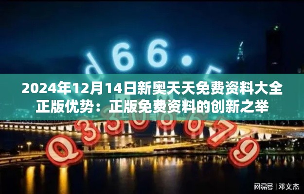 2024年12月14日新奧天天免費資料大全正版優(yōu)勢：正版免費資料的創(chuàng)新之舉