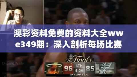 澳彩資料免費(fèi)的資料大全wwe349期：深入剖析每場(chǎng)比賽背后的數(shù)據(jù)力量