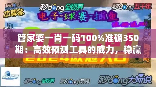 管家婆一肖一碼100%準(zhǔn)確350期：高效預(yù)測(cè)工具的威力，穩(wěn)贏的秘訣
