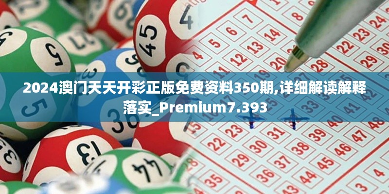 2024澳門天天開彩正版免費資料350期,詳細解讀解釋落實_Premium7.393