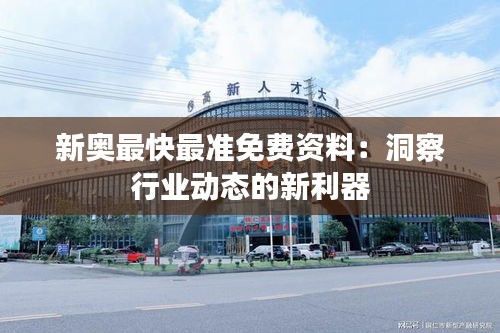 新奧最快最準(zhǔn)免費(fèi)資料：洞察行業(yè)動(dòng)態(tài)的新利器
