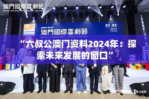 “六叔公澳門資料2024年：探索未來發(fā)展的窗口”