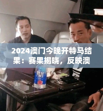 2024澳門(mén)今晚開(kāi)特馬結(jié)果：賽果揭曉，反映澳門(mén)博彩業(yè)的新趨勢(shì)