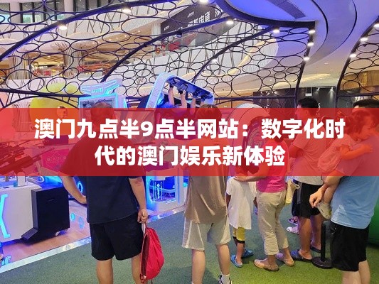 澳門九點半9點半網(wǎng)站：數(shù)字化時代的澳門娛樂新體驗