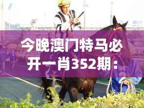 今晚澳門特馬必開一肖352期：揭曉352期特馬勝者，澳門賽馬的風采與魅力