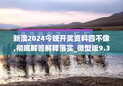 新澳2024今晚開獎資料四不像,徹底解答解釋落實(shí)_微型版9.373