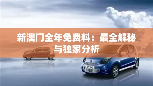 新澳門全年免費料：最全解秘與獨家分析