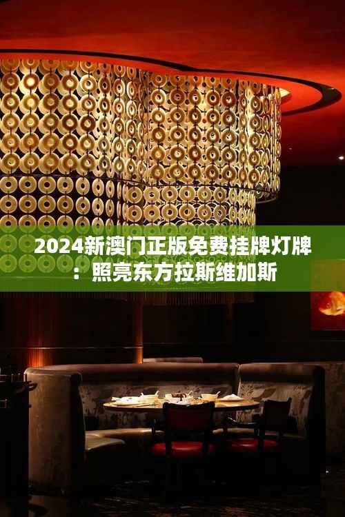 2024新澳門(mén)正版免費(fèi)掛牌燈牌：照亮東方拉斯維加斯