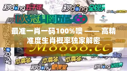 最準(zhǔn)一肖一碼100%噢 —— 高精準(zhǔn)度生肖概率獨(dú)家解密