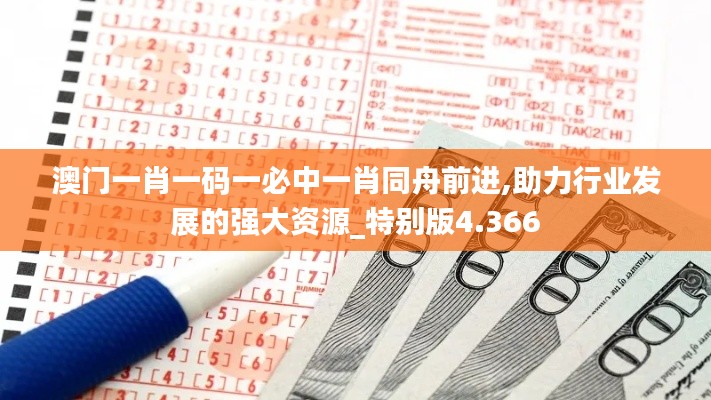 澳門一肖一碼一必中一肖同舟前進(jìn),助力行業(yè)發(fā)展的強大資源_特別版4.366