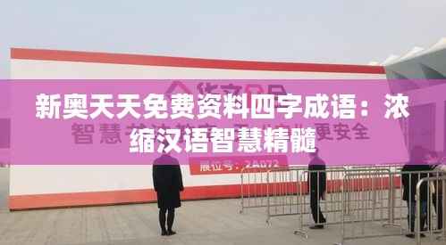 新奧天天免費(fèi)資料四字成語：濃縮漢語智慧精髓