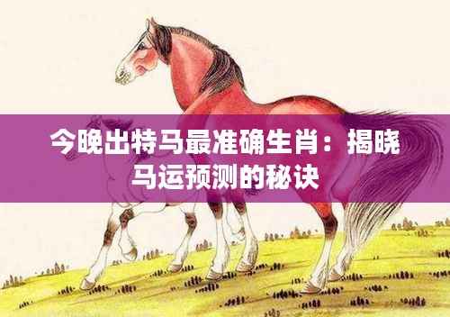 今晚出特馬最準確生肖：揭曉馬運預測的秘訣