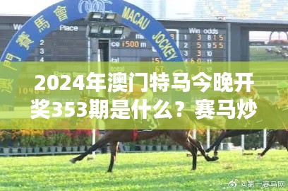 2024年澳門特馬今晚開獎353期是什么？賽馬炒作解析