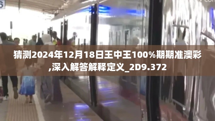 猜測2024年12月18日王中王100%期期準(zhǔn)澳彩,深入解答解釋定義_2D9.372