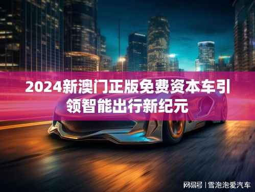 2024新澳門正版免費資本車引領智能出行新紀元