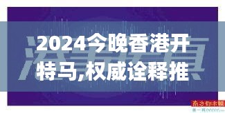 2024今晚香港開特馬,權(quán)威詮釋推進(jìn)方式_8K3.237