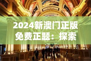 2024新澳門正版免費(fèi)正題：探索未來澳門娛樂業(yè)的革新之路