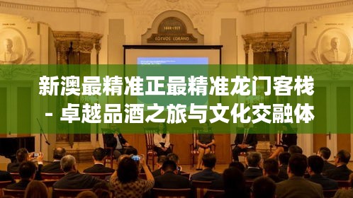 新澳最精準(zhǔn)正最精準(zhǔn)龍門客棧 - 卓越品酒之旅與文化交融體驗(yàn)