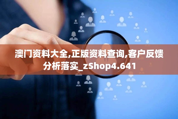 澳門資料大全,正版資料查詢,客戶反饋分析落實_zShop4.641
