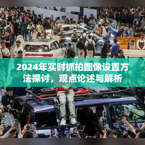 2024年實(shí)時(shí)抓拍圖像設(shè)置方法探討，觀點(diǎn)論述與解析指南