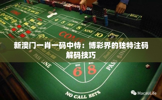 新澳門一肖一碼中恃：博彩界的獨特注碼解碼技巧