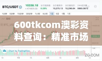 600tkcom澳彩資料查詢：精準(zhǔn)市場(chǎng)趨勢(shì)揭秘
