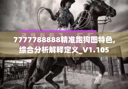 7777788888精準跑狗圖特色,綜合分析解釋定義_V1.105