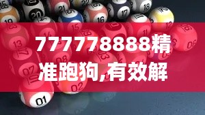 777778888精準跑狗,有效解答解釋落實_儲蓄版7.182
