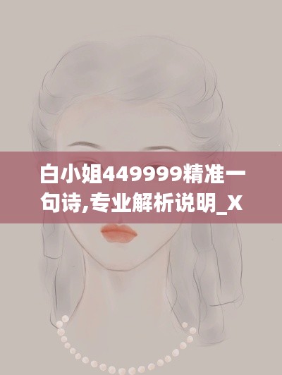 白小姐449999精準(zhǔn)一句詩(shī),專業(yè)解析說(shuō)明_XT9.465